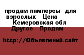 продам памперсы  для взрослых › Цена ­ 500 - Кемеровская обл. Другое » Продам   